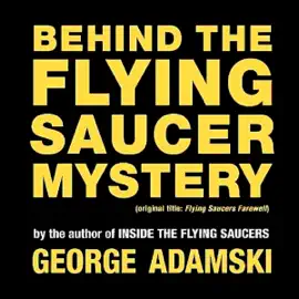 Behind the Flying Saucer Mystery: Ancient Astronauts, the Space Brothers, and the Silence Group (Unabridged)