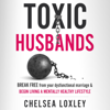 Toxic Husbands: Break Free from Your Dysfunctional Marriage & Begin Living a Mentally Healthy Lifestyle (Unabridged) - Chelsea Loxley