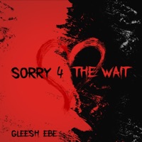 Sorry 4 the Wait - Single - Gleesh EBE