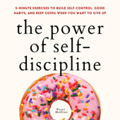 The Power of Self-Discipline: 5-Minute Exercises to Build Self-Control, Good Habits, and Keep Going When You Want to Give Up (Live a Disciplined Life, Book 10) (Unabridged) - Peter Hollins Cover Art