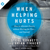 When Helping Hurts: How to Alleviate Poverty Without Hurting the Poor . . . and Yourself - Steve Corbett, Brian Fikkert, John Perkins & David Platt