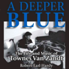 A Deeper Blue: The Life and Music of Townes Van Zandt (North Texas Lives of Musician Series) (Unabridged) - Robert Earl Hardy