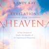 Revelations from Heaven: A True Account of Death, the Afterlife, and 31 Supernatural Discoveries (Unabridged) - Randy Kay