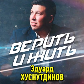 Верить и жить Эдуард Хуснутдинов