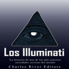 Los Illuminati [The Illuminati]: La historia de una de las más notorias sociedades secretas del mundo [ The History of One of the Most Notorious Secret Societies in the World] (Unabridged) - Charles River Editors