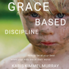 Grace Based Discipline: How to Be at Your Best When Your Kids Are at Their Worst (Unabridged) - Karis Kimmel Murray