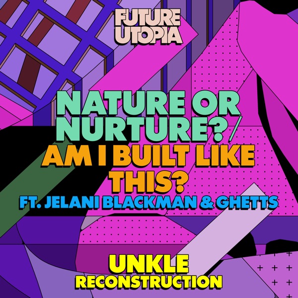 Nature or Nurture? / Am I Built Like This? (UNKLE Reconstruction) [feat. Jelani Blackman & Ghetts] - Single