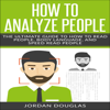 How to Analyze People: The Ultimate Guide to How to Read People, Body Language, and Speed Read People (Unabridged) - Jordan Douglas