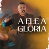 A Ele A Glória
