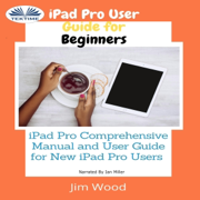 iPad Pro User Guide for Beginners: iPad Pro Comprehensive Manual and User Guide for New iPad Pro Users (Unabridged)