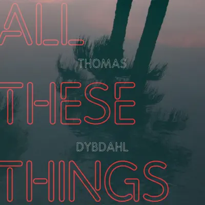 All These Things - Thomas Dybdahl All These Things - Thomas Dybdahl