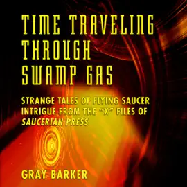 Time-Traveling Through Swamp Gas: Strange Tales of Flying Saucer Intrigue from the X-Files of Saucerian Press (Unabridged)