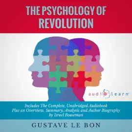 The Psychology of Revolution by Gustave le Bon: The Complete Work Plus an Overview, Chapter by Chapter Summary and Author Biography! (Unabridged)