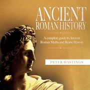 Ancient Roman History: A Complete Guide to Ancient Roman Myths and Rome History (Unabridged) - Peter Hastings