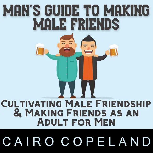 Man’s Guide to Making Male Friends: Cultivating Male Friendship & Making Friends as an Adult for Men: The Missing Manuals to Male Success, Book 10 (Unabridged)