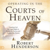 Operating in the Courts of Heaven (Revised and Expanded): Granting God the Legal Rights to Fulfill His Passion and Answer Our Prayers (Unabridged) - Robert Henderson