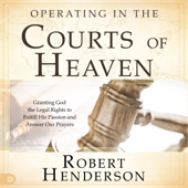 Operating in the Courts of Heaven (Revised and Expanded): Granting God the Legal Rights to Fulfill His Passion and Answer Our Prayers (Unabridged)
