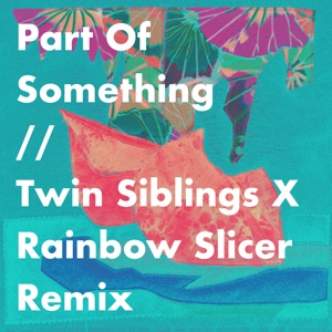 Part of Something (Twin Siblings X Rainbow Slicer Remix)