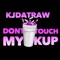 Dont Touch My Kup - Kjdatraw lyrics