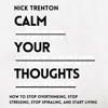 Calm Your Thoughts: Stop Overthinking, Stop Stressing, Stop Spiraling, and Start Living (Unabridged) - Nick Trenton
