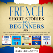 French Short Stories for Beginners – 5 in 1: Over 500 Dialogues &amp; Short Stories to Learn French in your Car. Have Fun and Grow your Vocabulary with Crazy Effective Language Learning Lessons - Learn Like a Native Cover Art