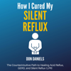 How I Cured My Silent Reflux: The Counterintuitive Path to Healing Acid Reflux, GERD, and Silent Reflux (LPR) (Unabridged) - Don Daniels