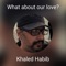 What About Our Love? - Khaled Habib lyrics