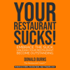 Your Restaurant Sucks!: Embrace the Suck. Unleash Your Restaurant. Become Outstanding (Unabridged) - Donald Burns