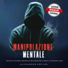 Manipolazione Mentale: Tecniche Di Influenza Subliminale Per Manipolare La Mente E Le Decisioni Umane - Alexander Höfler