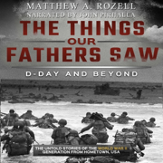 The Things Our Fathers Saw: The Untold Stories of the World War II Generation (D-Day and Beyond, Volume 5) (Unabridged)
