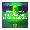 BUBBLE COUPLE - This Music Like A Drug