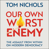Our Own Worst Enemy: The Assault from within on Modern Democracy - Tom Nichols Cover Art