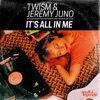 Twism, Jeremy Juno - It's All in Me	
