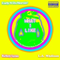 What I Like (feat. Kelsey Lynn & L.A. M3dium) - Single - Early N Da Mornin'