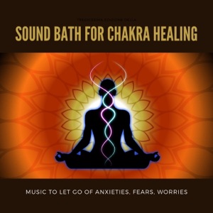 Sound Bath for Chakra Healing - Music to Let Go of Anxieties, Fears, Worries