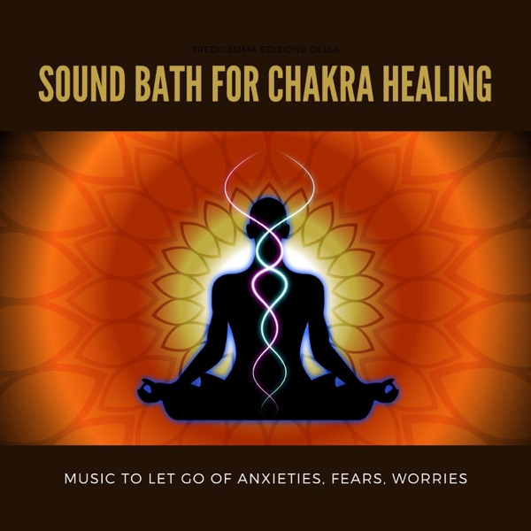 Sound Bath for Chakra Healing - Music to Let Go of Anxieties, Fears, Worries