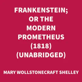 Frankenstein; or The Modern Prometheus (1818) (UNABRIDGED)