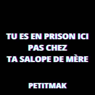 PetitMak - Tu es en prison ici pas chez ta salope de mère
