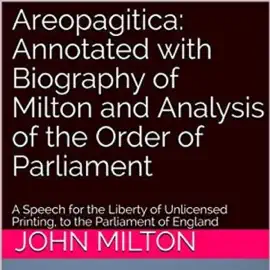 Areopagitica: Annotated with Biography of Milton and Analysis of the Order of Parliament: A Speech for the Liberty of Unlicensed Printing, to the Parliament of England (Unabridged)
