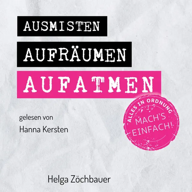 Ausmisten Aufräumen Aufatmen [Mucking Out, Cleaning Up, Breathe a Sigh of Relief]: Alles in Ordnung. Mach´s einfach! [Everything Is Fine. Just Do It!] (Unabridged)