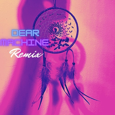 Dear Machine (Remix) [Remix] - Single