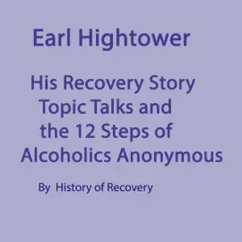 Earl Hightower: His Recovery Story Topic Talks and the 12 Steps of Alcoholics Anonymous (Unabridged)