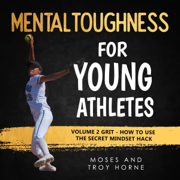 Mental Toughness for Young Athletes: Volume 2 Grit - How to Use the Secret Mindset Hack: Mental Toughness for Young Athletes, Book 3 (Unabridged)