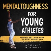 Mental Toughness for Young Athletes: Volume 2 Grit - How to Use the Secret Mindset Hack: Mental Toughness for Young Athletes, Book 3 (Unabridged) - Troy Horne & Moses Horne