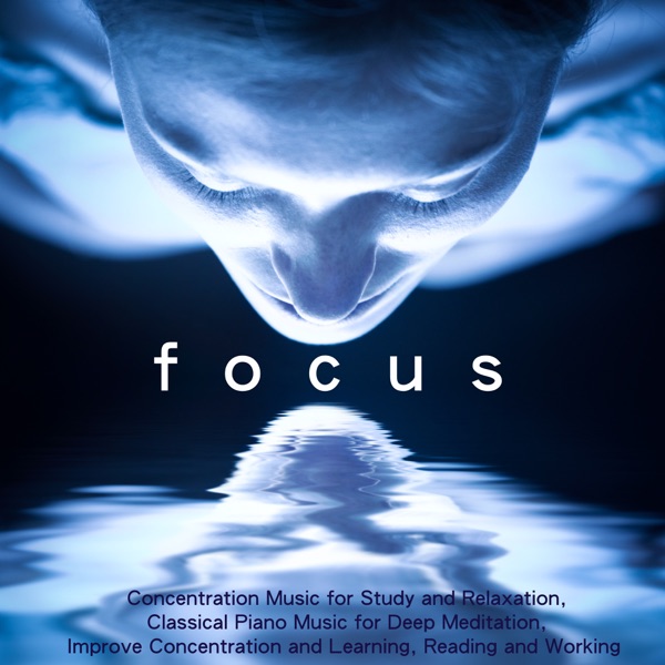Focus - Concentration Music for Study and Relaxation, Classical Piano Music for Deep Meditation, Improve Concentration and Learning, Reading and Working