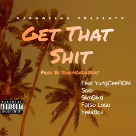 Get That Shit (feat. YungCeerbm, SoloDolow, SlimBlvd, Fatso Loso & YellaBoii 