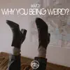 Why You Being Weird