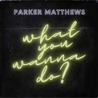 What You Wanna Do? - Single - Parker Matthews