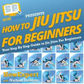 How to Jiu Jitsu for Beginners: Your Step-By-Step Guide to Jiu Jitsu for Beginners (Unabridged)