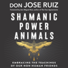Shamanic Power Animals: Embracing the Teachings of Our Non-Human Friends (Unabridged) - Don Jose Ruiz